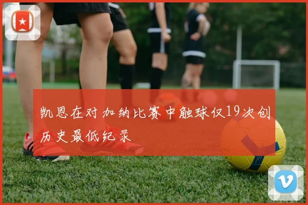 凯恩在对加纳比赛中触球仅19次创历史最低纪录