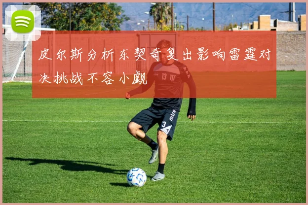 皮尔斯分析东契奇复出影响雷霆对决挑战不容小觑