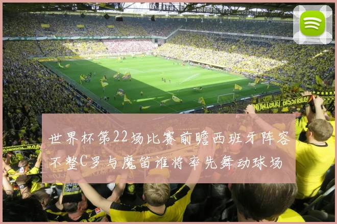 世界杯第22场比赛前瞻西班牙阵容不整C罗与魔笛谁将率先舞动球场