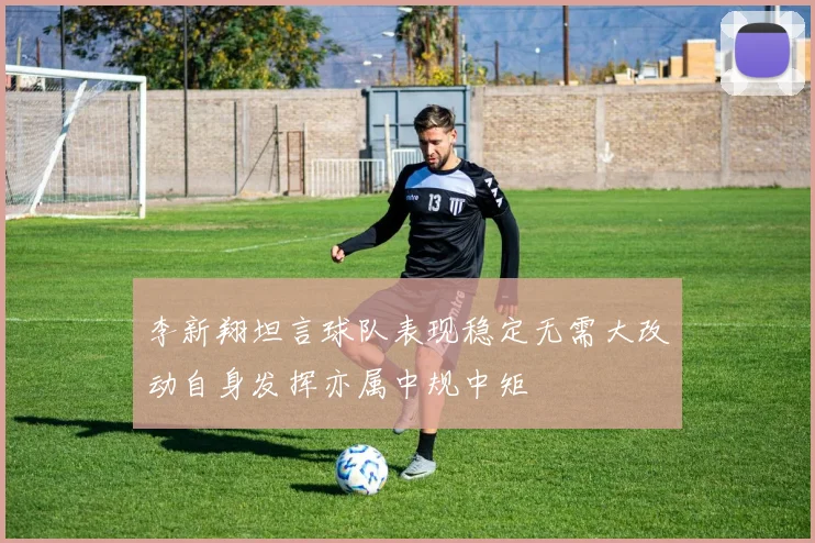 李新翔坦言球队表现稳定无需大改动自身发挥亦属中规中矩