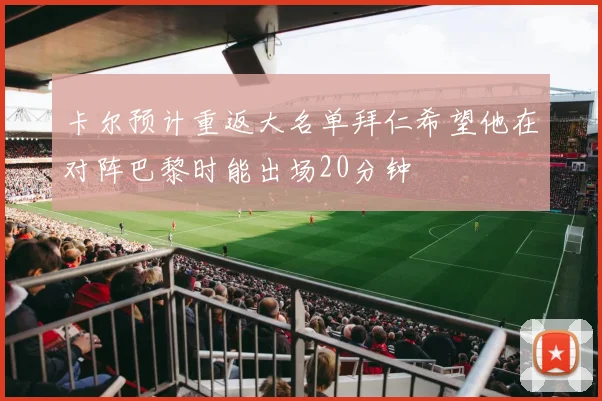 卡尔预计重返大名单拜仁希望他在对阵巴黎时能出场20分钟