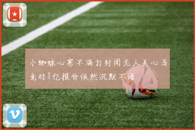 小蜘蛛心寒不满打封闭无人关心马竞对1亿报价依然沉默不语